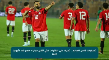تصفيات كأس العالم.. تعرف على القنوات التي تنقل مباراة مصر ضد إثيوبيا 2026